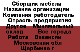 Сборщик мебели › Название организации ­ Компания-работодатель › Отрасль предприятия ­ Другое › Минимальный оклад ­ 1 - Все города Работа » Вакансии   . Московская обл.,Щербинка г.